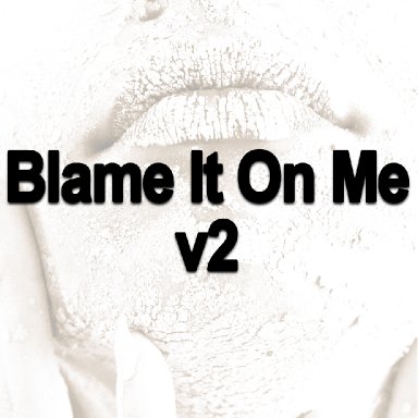 Blame It On Me v2